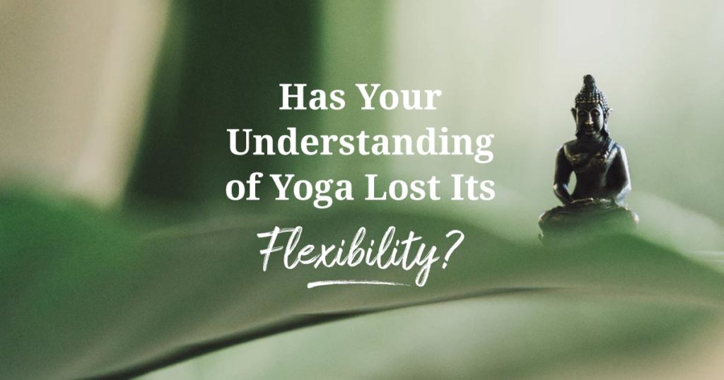 has your understanding of yoga lost its flexibility